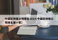 中国区块链公司排名2019[中国区块链公司排名第一家]