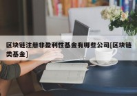 区块链注册非盈利性基金有哪些公司[区块链类基金]