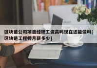 区块链公司项目经理工资高吗现在还能做吗[区块链工程师月薪多少]