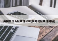 英国有什么区块链公司[国外的区块链网站]