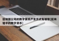 区块链公司的数字货币产生方式有哪些[区块链中的数字货币]