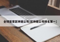 全球首家区块链公司[区块链公司排名第一]