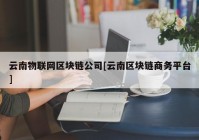 云南物联网区块链公司[云南区块链商务平台]