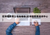 区块链教育公司有哪些[区块链教育培训中心]