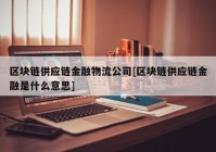 区块链供应链金融物流公司[区块链供应链金融是什么意思]