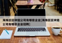 海珠区区块链公司有哪些企业[海珠区区块链公司有哪些企业招聘]