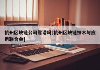 杭州区块链公司靠谱吗[杭州区块链技术与应用联合会]