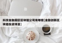 科技金融园区区块链公司有哪些[金融创新区块链投资项目]