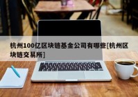 杭州100亿区块链基金公司有哪些[杭州区块链交易所]