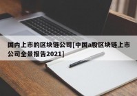 国内上市的区块链公司[中国a股区块链上市公司全景报告2021]