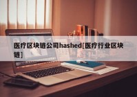 医疗区块链公司hashed[医疗行业区块链]