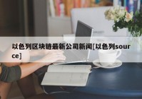 以色列区块链最新公司新闻[以色列source]