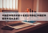 中国区块链技术前十名的公司排名[中国区块链技术龙头企业]