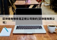 区块链有哪些是正规公司做的[区块链有限公司]