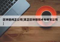 区块链纯正公司[真正区块链技术有哪家公司]