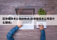 区块链技术公司的特点[区块链技术公司靠什么赚钱]