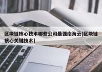 区块链核心技术哪些公司最强南海云[区块链核心关键技术]