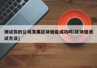 测试你的公司发展区块链能成功吗[区块链测试方法]