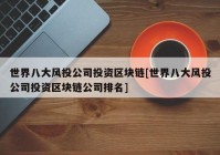 世界八大风投公司投资区块链[世界八大风投公司投资区块链公司排名]